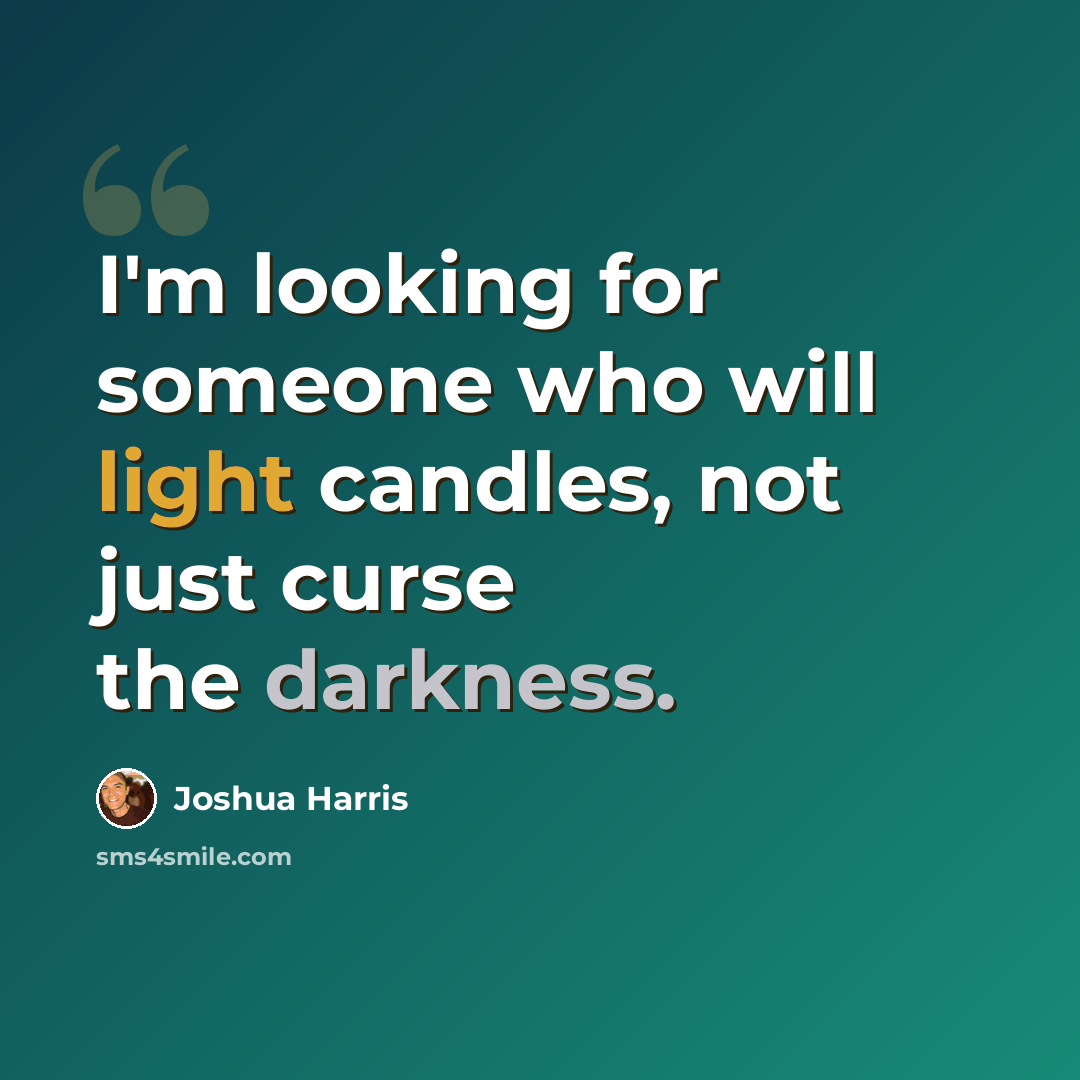 “I'm looking for someone who will light candles, not just curse the darkness.” quote by Joshua Harris