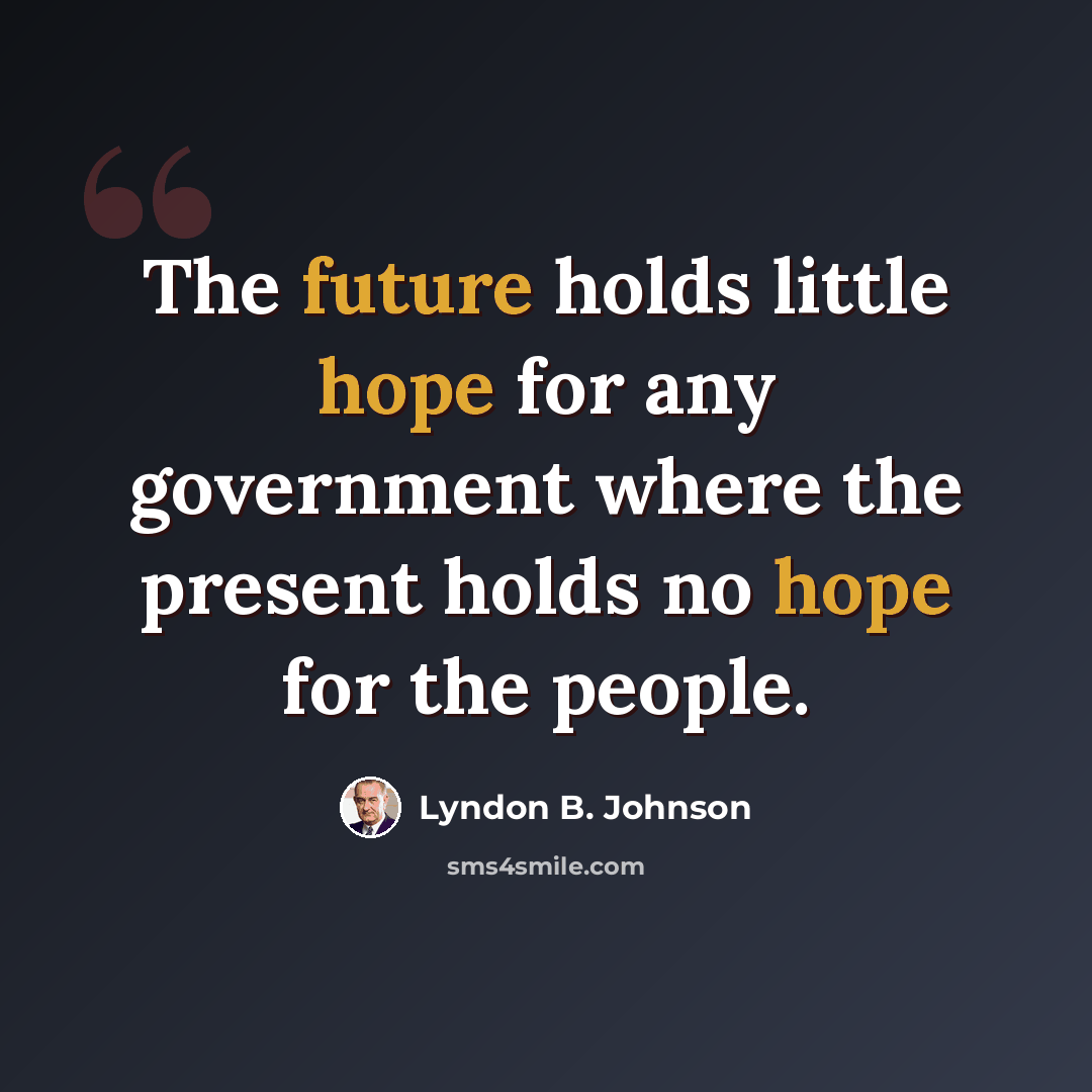 “The future holds little hope for any government where the present holds no hope for the people.” quote by Lyndon B. Johnson
