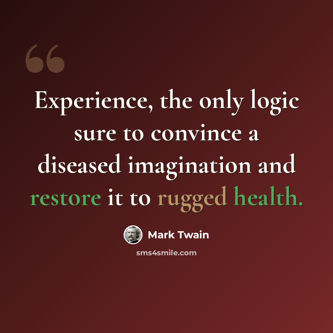“Experience, the only logic sure to convince a diseased imagination and restore it to rugged health.” quote by Mark Twain