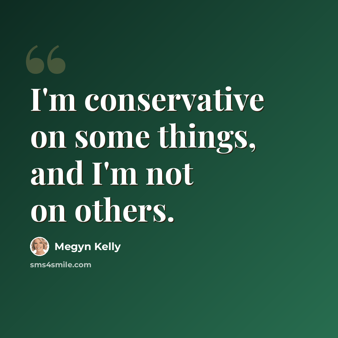 “I'm conservative on some things, and I'm not on others.” quote by Megyn Kelly