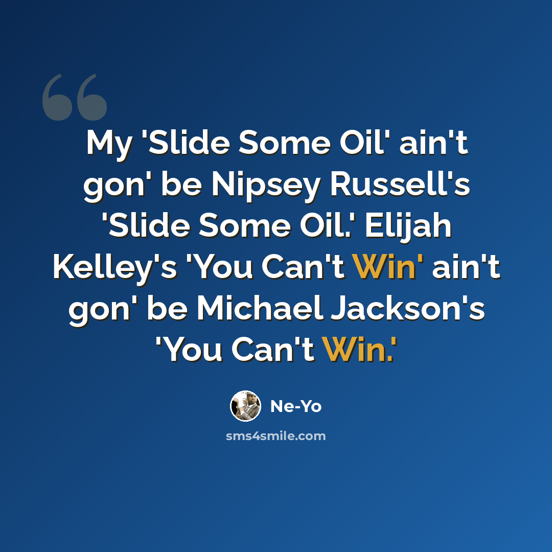 “My 'Slide Some Oil' ain't gon' be Nipsey Russell's 'Slide Some Oil.' Elijah Kelley's 'You Can't Win' ain't gon' be Michael Jackson's 'You Can't Win.'” quote by Ne-Yo