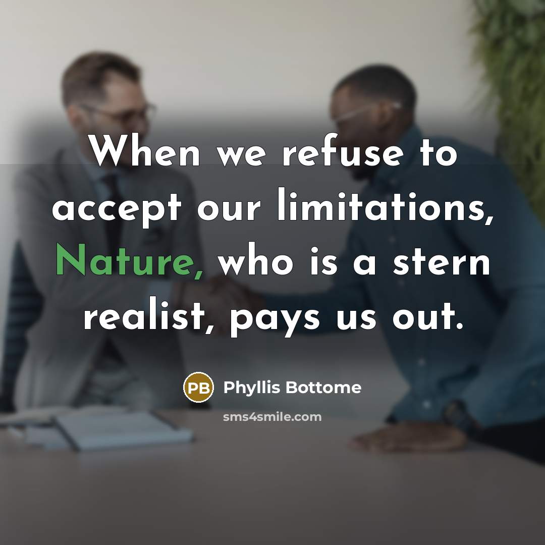 “When we refuse to accept our limitations, Nature, who is a stern realist, pays us out.” quote by Phyllis Bottome