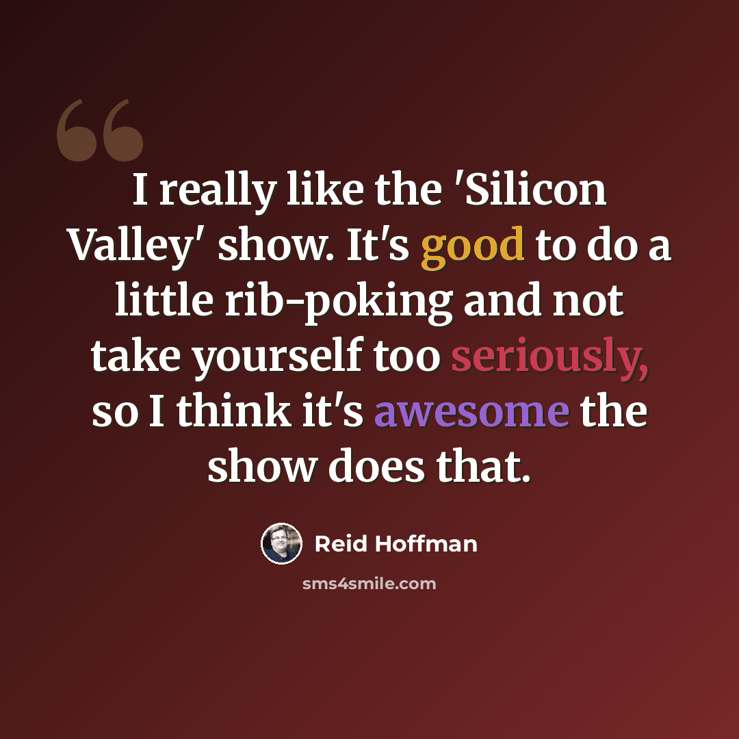 “I really like the 'Silicon Valley' show. It's good to do a little rib-poking and not take yourself too seriously, so I think it's awesome the show does that.” quote by Reid Hoffman