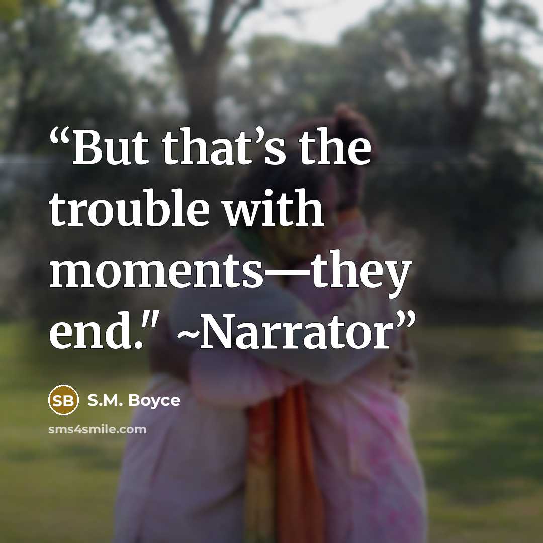 “But that’s the trouble with moments—they end." ~Narrator” quote by S.M. Boyce