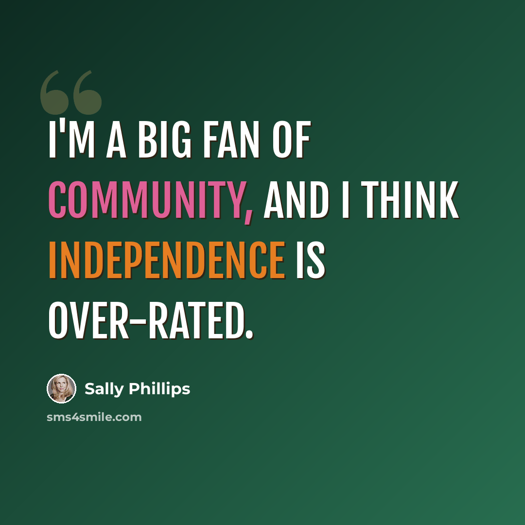 “I'm a big fan of community, and I think independence is over-rated.” quote by Sally Phillips