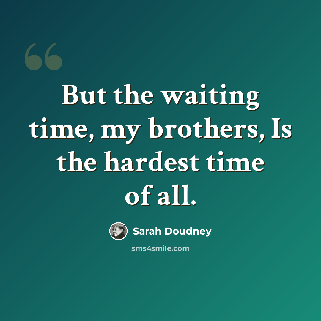 “But the waiting time, my brothers, Is the hardest time of all.” quote by Sarah Doudney