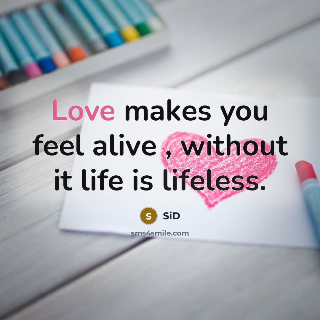 “Love makes you feel alive , without it life is lifeless.” quote by Sid