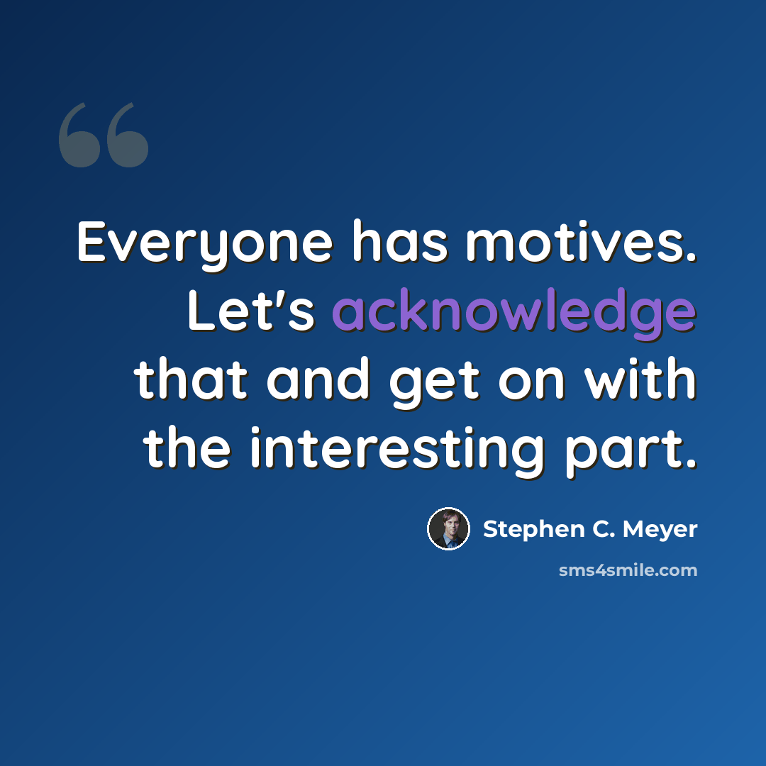 “Everyone has motives. Let's acknowledge that and get on with the interesting part.” quote by Stephen C. Meyer