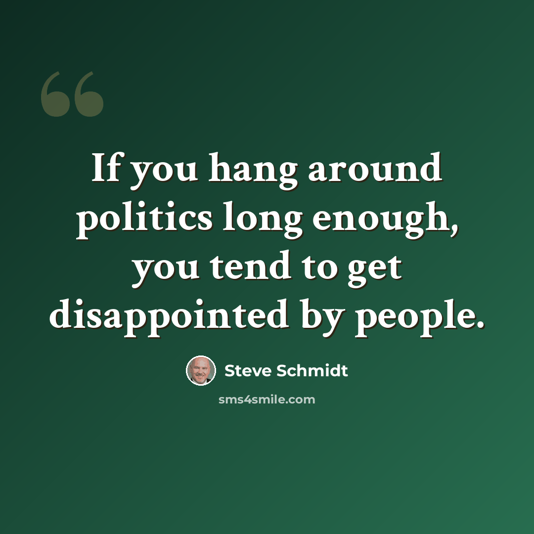 “If you hang around politics long enough, you tend to get disappointed by people.” quote by Steve Schmidt