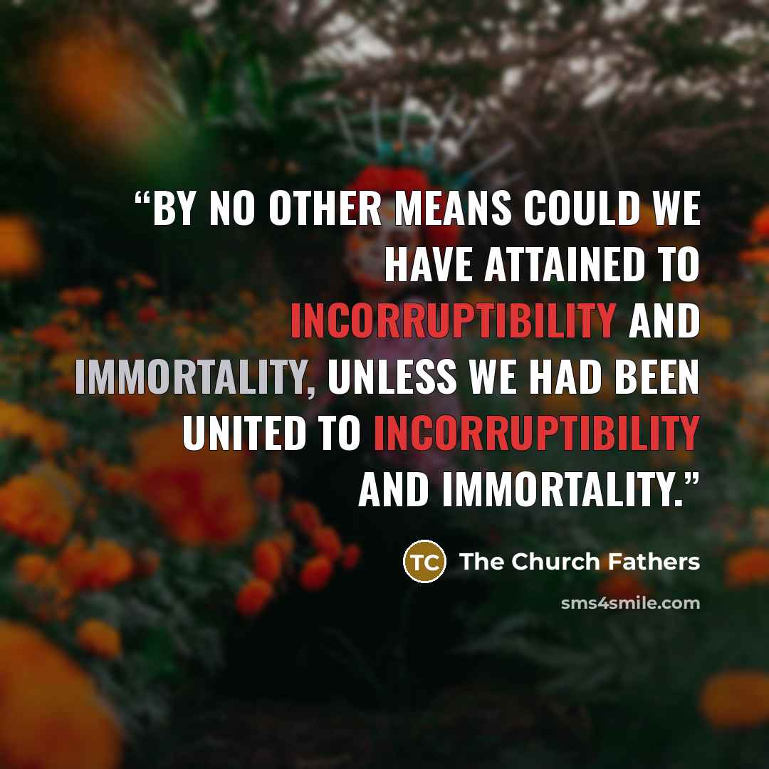 “by no other means could we have attained to incorruptibility and immortality, unless we had been united to incorruptibility and immortality.” quote by The Church Fathers
