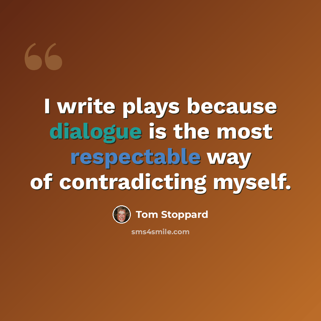 “I write plays because dialogue is the most respectable way of contradicting myself.” quote by Tom Stoppard