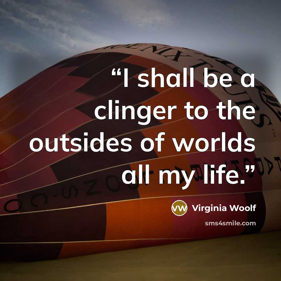 “I shall be a clinger to the outsides of worlds all my life.” quote by Virginia Woolf