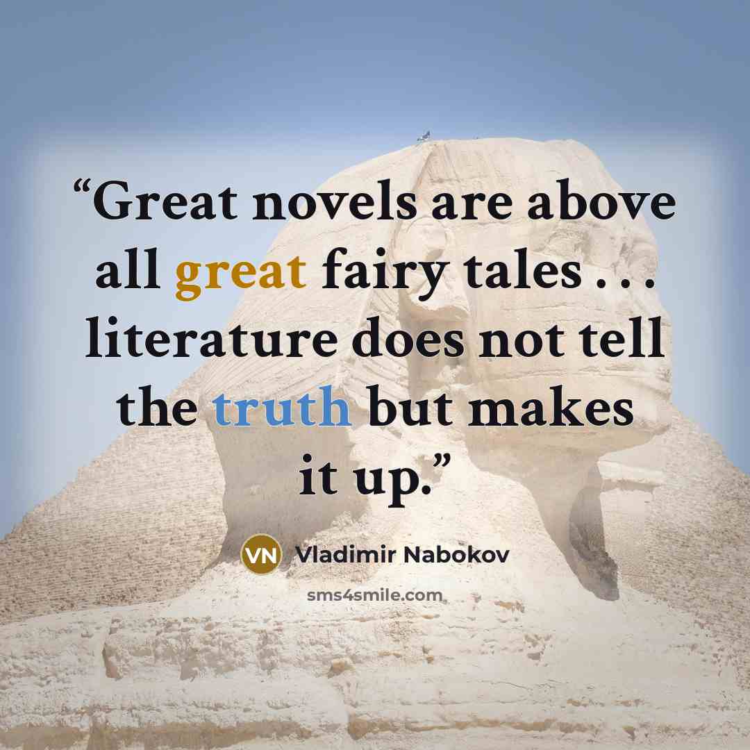 “Great novels are above all great fairy tales . . . literature does not tell the truth but makes it up.” quote by Vladimir Nabokov