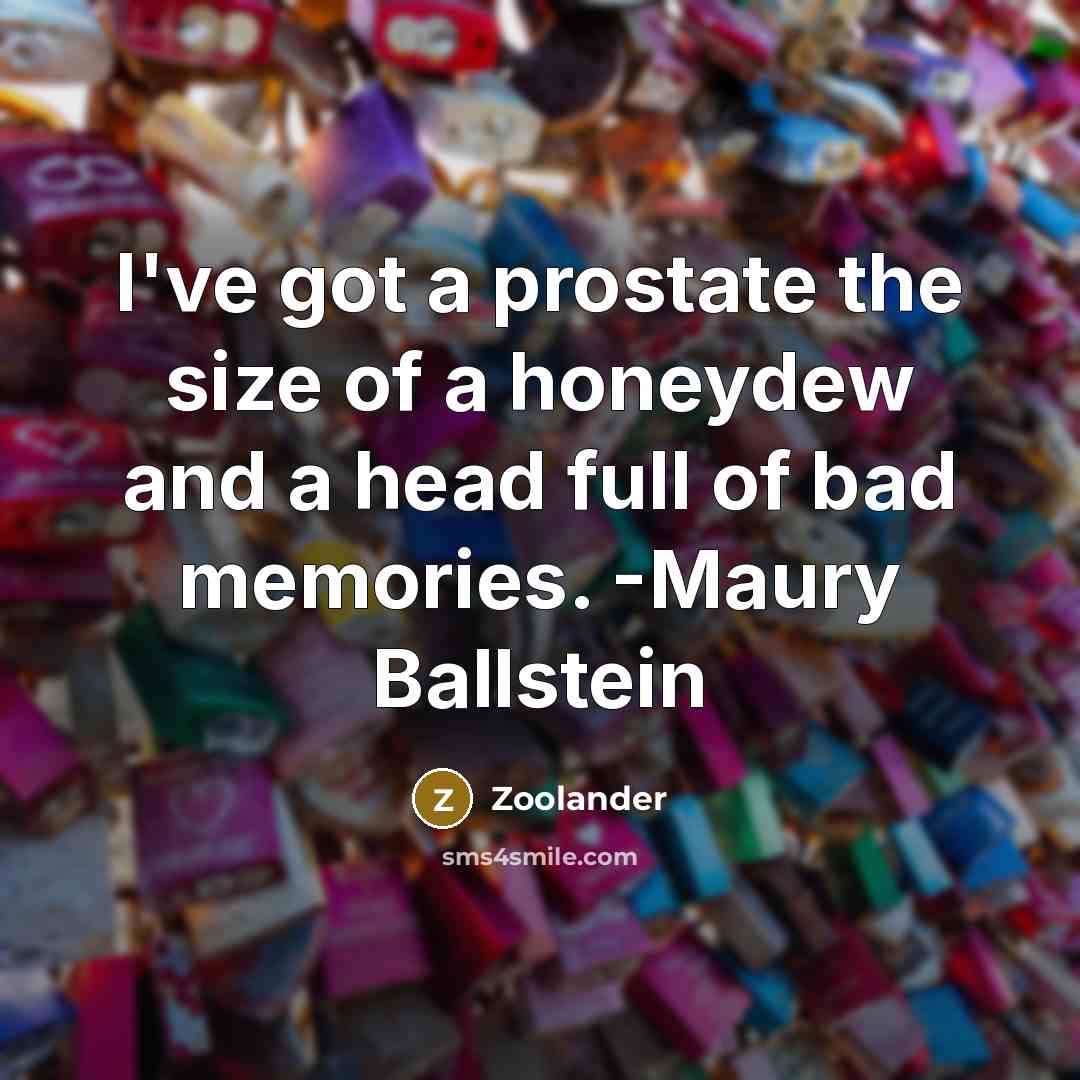 “I've got a prostate the size of a honeydew and a head full of bad memories. -Maury Ballstein” quote by Zoolander
