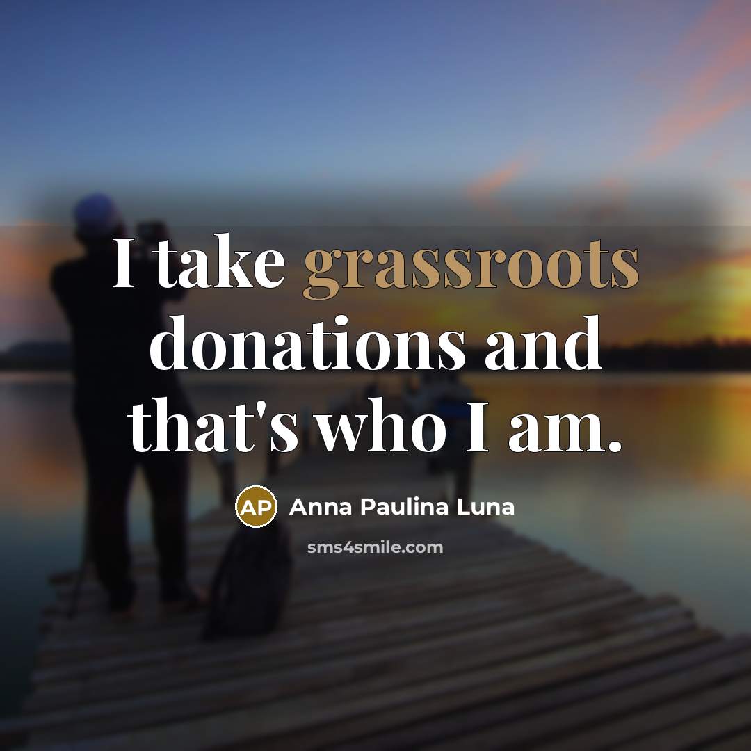 “I take grassroots donations and that's who I am.” quote by Anna Paulina Luna