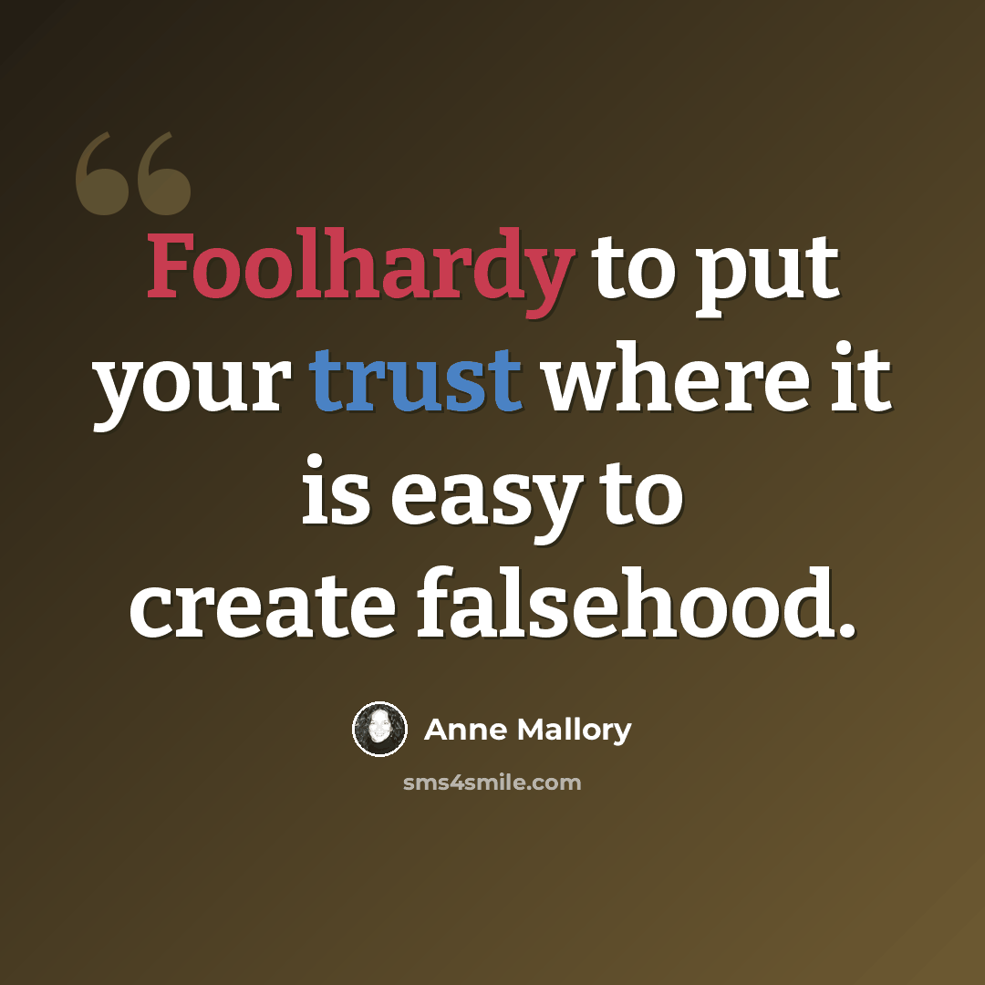 “Foolhardy to put your trust where it is easy to create falsehood.” quote by Anne Mallory