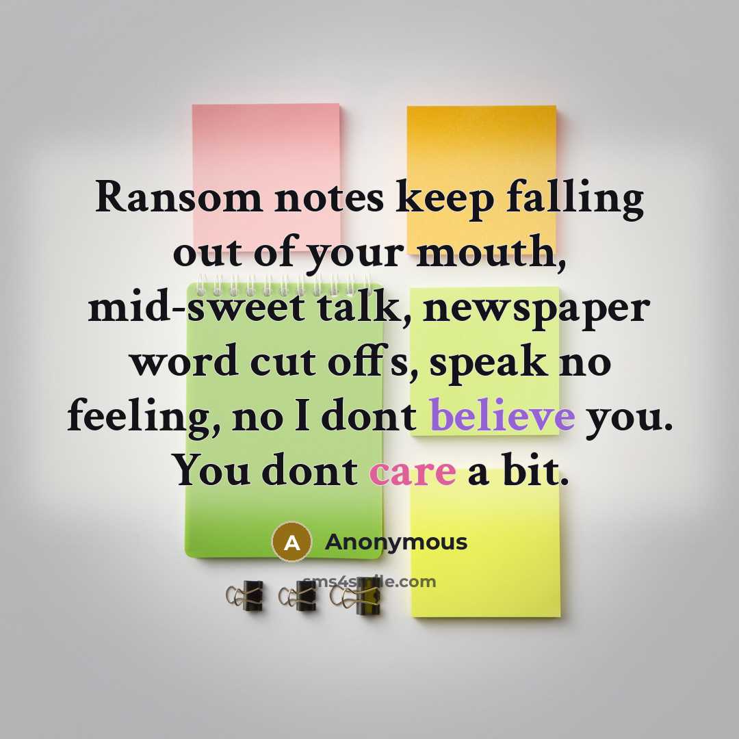 “Ransom notes keep falling out of your mouth, mid-sweet talk, newspaper word cut offs, speak no feeling, no I dont believe you. You dont care a bit.” quote by Anonymous
