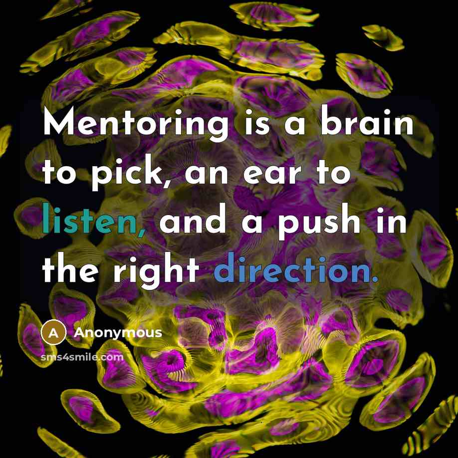 “Mentoring is a brain to pick, an ear to listen, and a push in the right direction.” quote by Anonymous