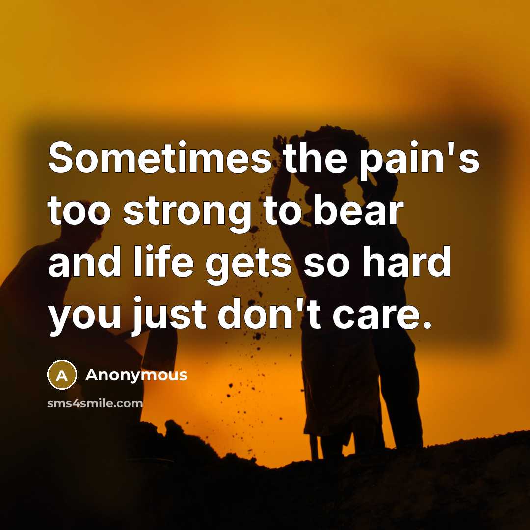 “Sometimes the pain's too strong to bear and life gets so hard you just don't care.” quote by Anonymous