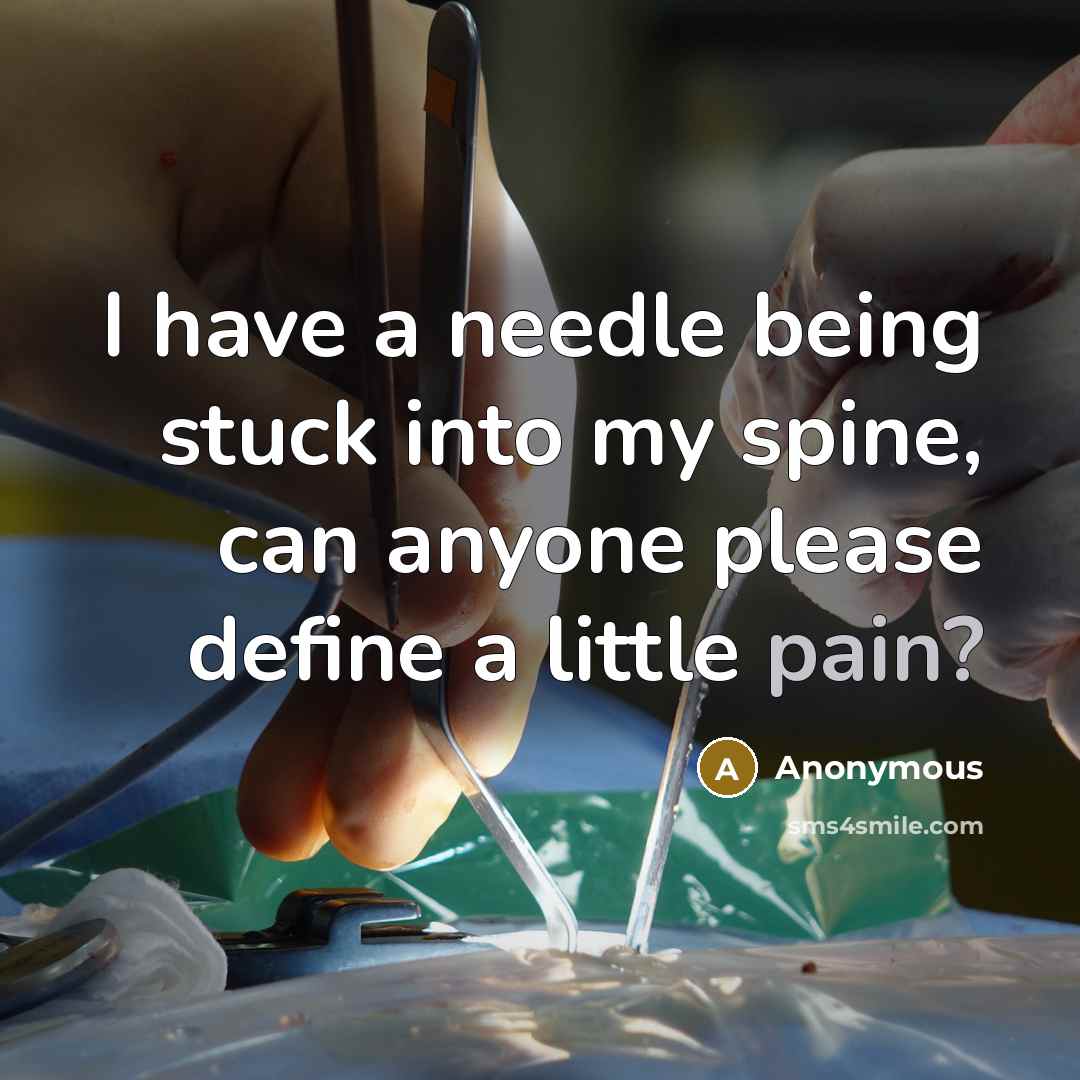 “I have a needle being stuck into my spine, can anyone please define a little pain?” quote by Anonymous
