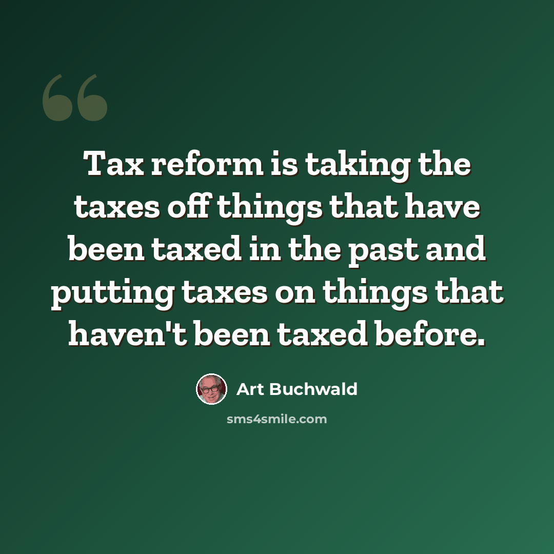 “Tax reform is taking the taxes off things that have been taxed in the past and putting taxes on things that haven't been taxed before.” quote by Art Buchwald