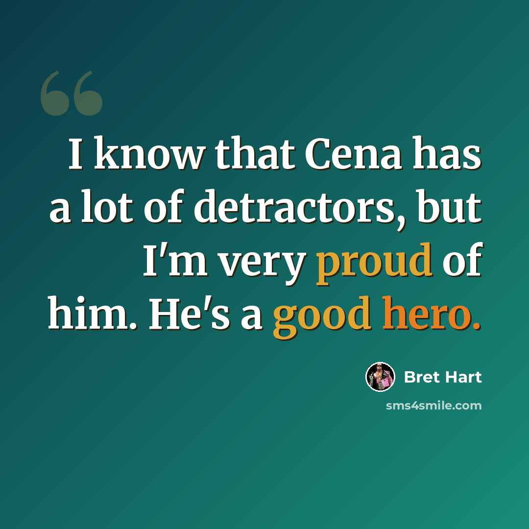 “I know that Cena has a lot of detractors, but I'm very proud of him. He's a good hero.” quote by Bret Hart