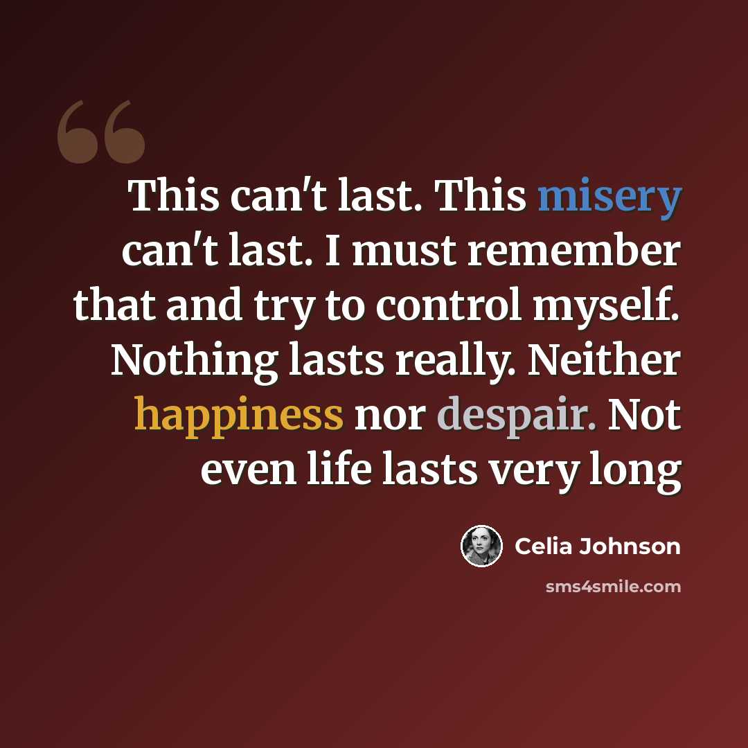 “This can't last. This misery can't last. I must remember that and try to control myself. Nothing lasts really. Neither happiness nor despair. Not even life lasts very long” quote by Celia Johnson