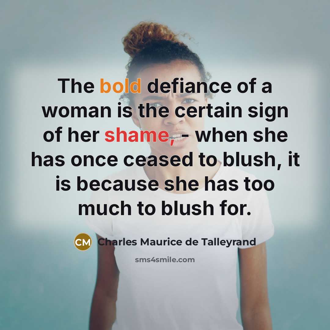 “The bold defiance of a woman is the certain sign of her shame, - when she has once ceased to blush, it is because she has too much to blush for.” quote by Charles Maurice de Talleyrand