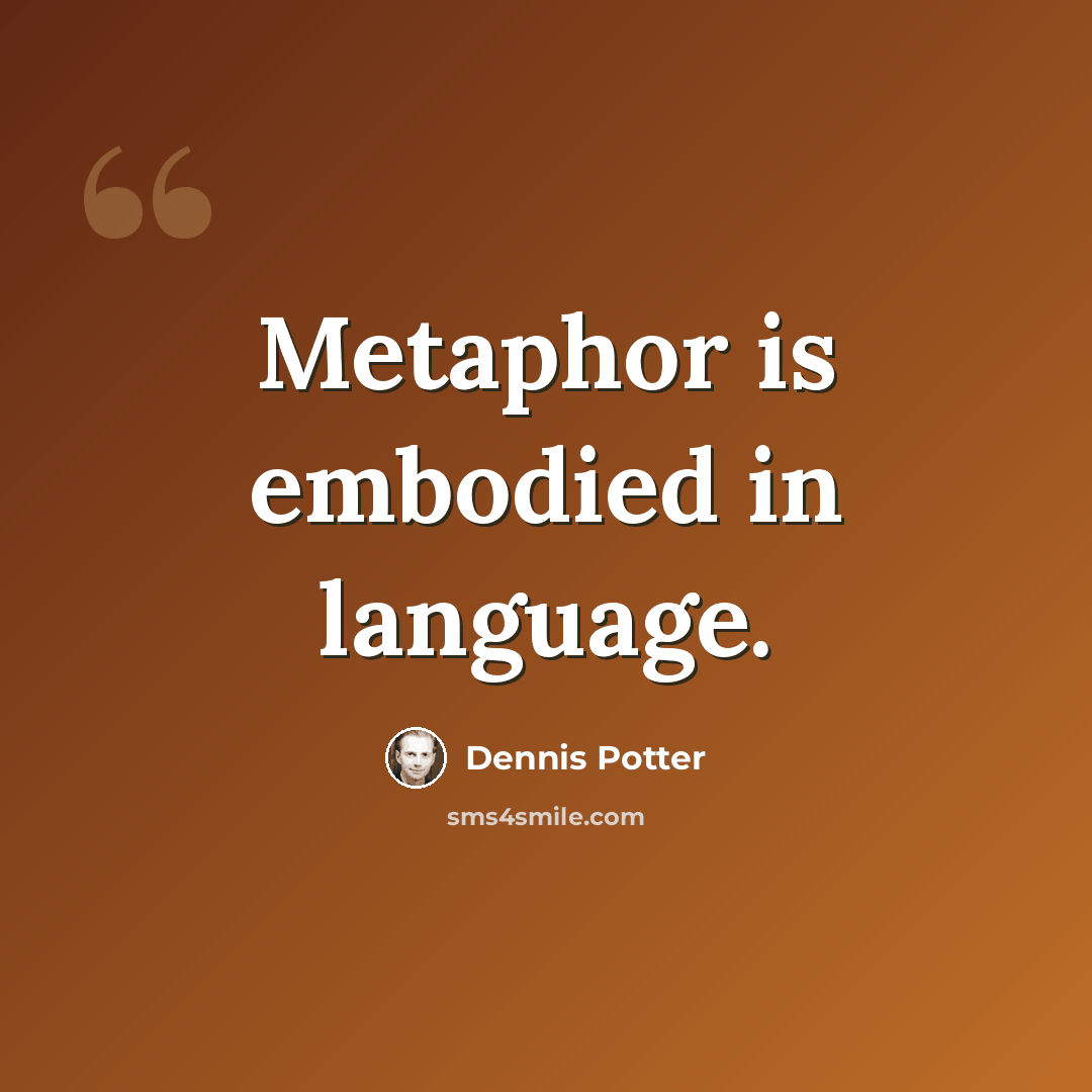 “Metaphor is embodied in language.” quote by Dennis Potter