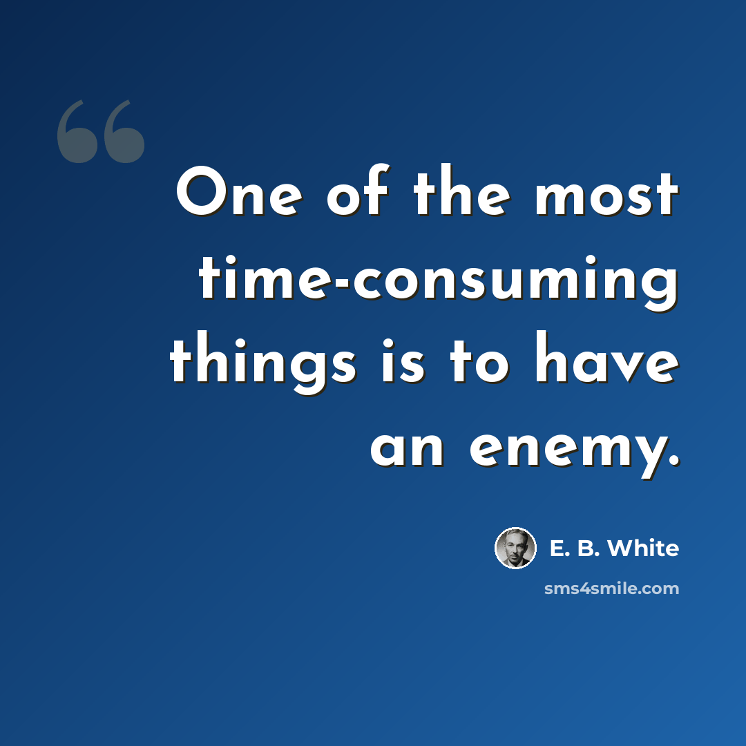 “One of the most time-consuming things is to have an enemy.” quote by E. B. White