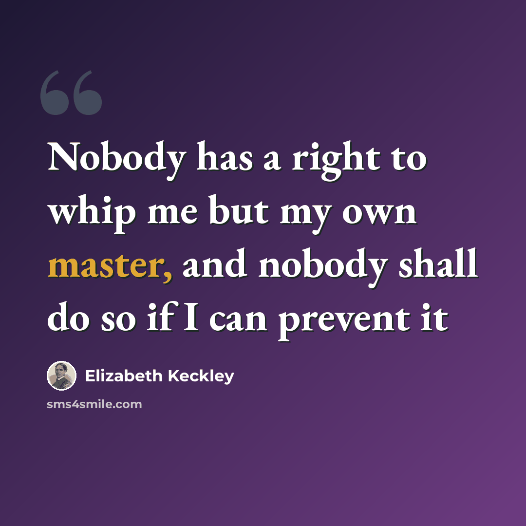 “Nobody has a right to whip me but my own master, and nobody shall do so if I can prevent it” quote by Elizabeth Keckley