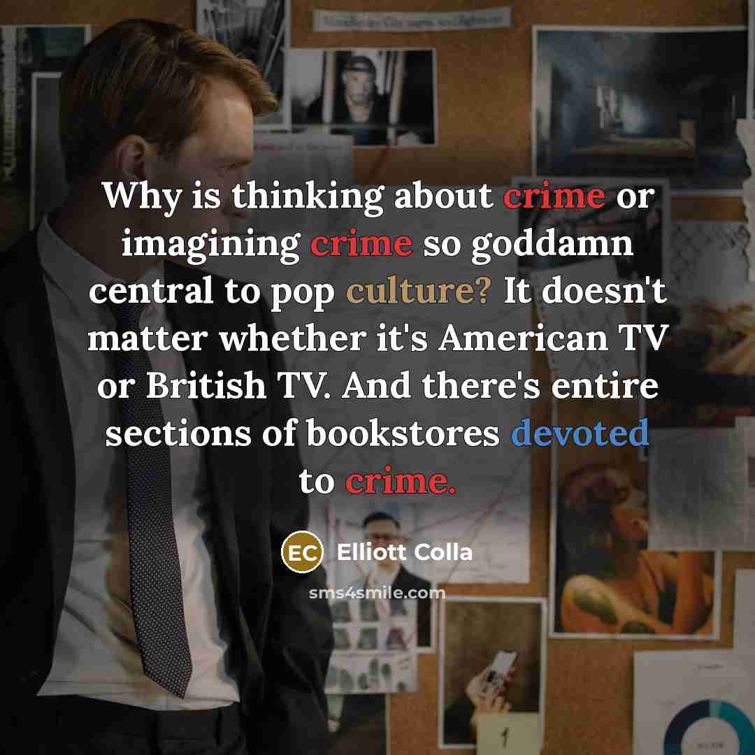 “Why is thinking about crime or imagining crime so goddamn central to pop culture? It doesn't matter whether it's American TV or British TV. And there's entire sections of bookstores devoted to crime.” quote by Elliott Colla