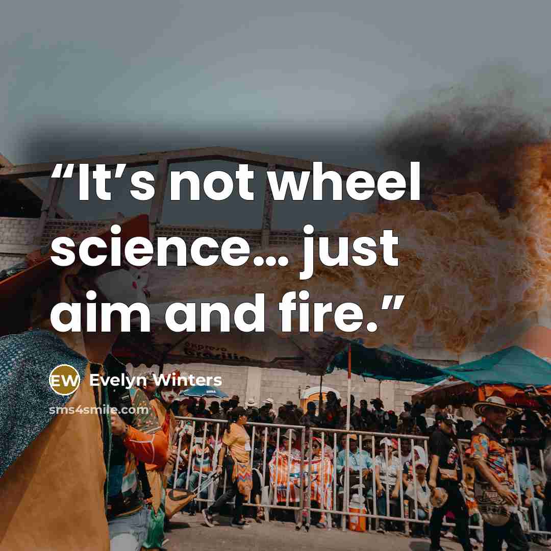 “It’s not wheel science… just aim and fire.” quote by Evelyn Winters