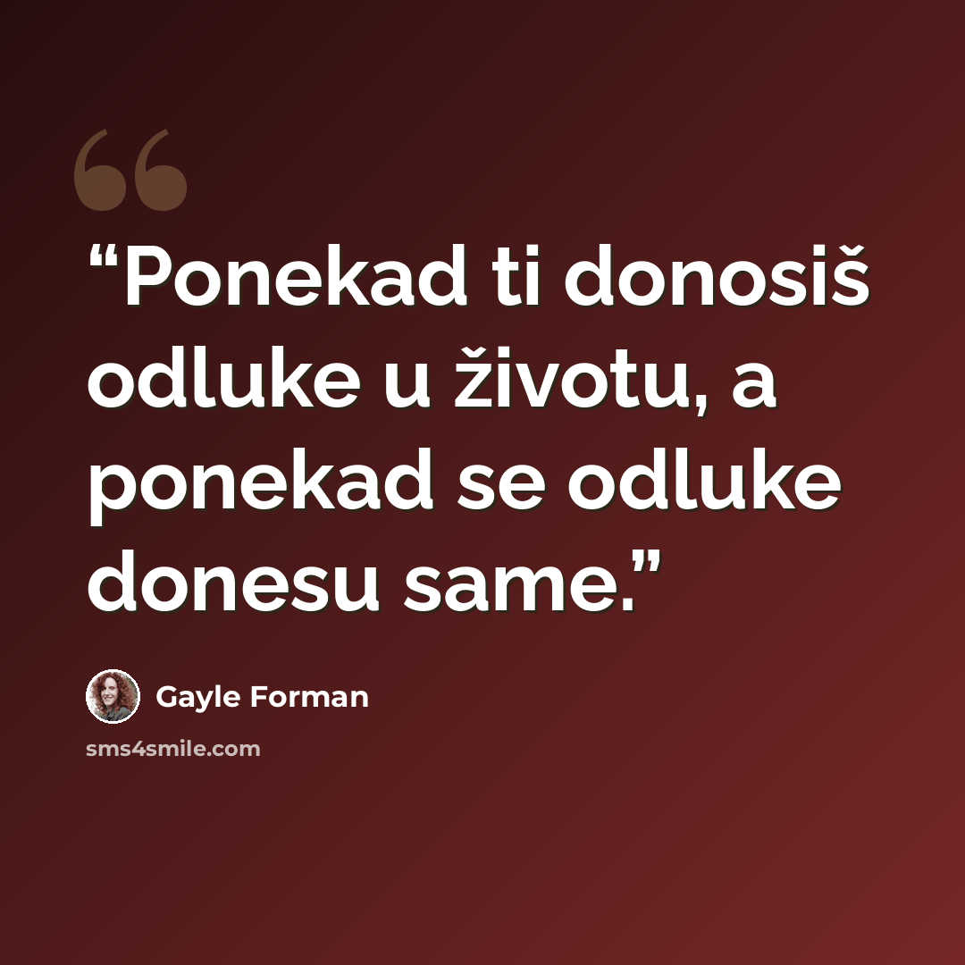 “Ponekad ti donosiš odluke u životu, a ponekad se odluke donesu same.” quote by Gayle Forman