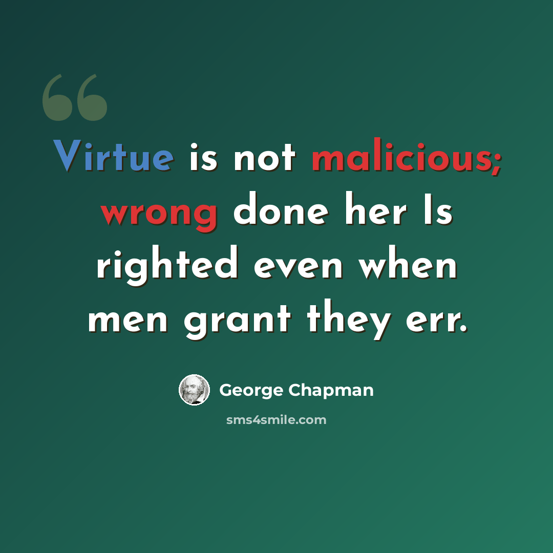 “Virtue is not malicious; wrong done her Is righted even when men grant they err.” quote by George Chapman