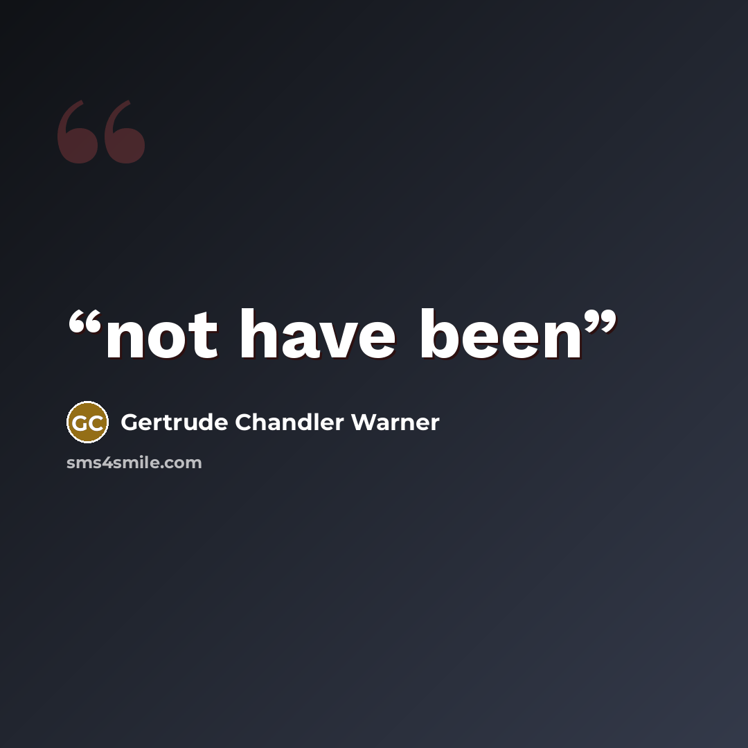 “not have been” quote by Gertrude Chandler Warner
