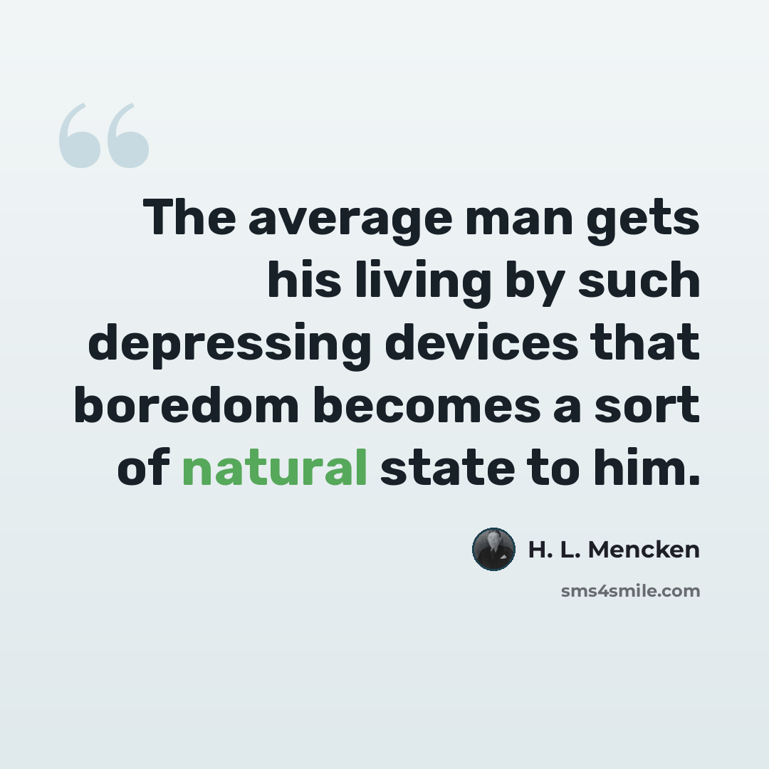 “The average man gets his living by such depressing devices that boredom becomes a sort of natural state to him.” quote by H. L. Mencken