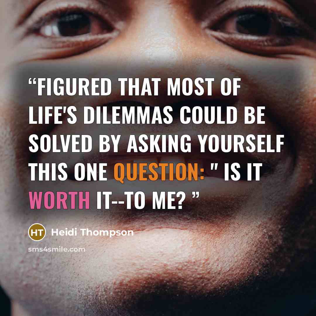 “Figured that most of life's dilemmas could be solved by asking yourself this one question: " Is it worth it--to me?” quote by Heidi Thompson
