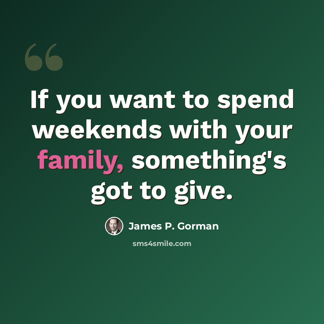 “If you want to spend weekends with your family, something's got to give.” quote by James P. Gorman