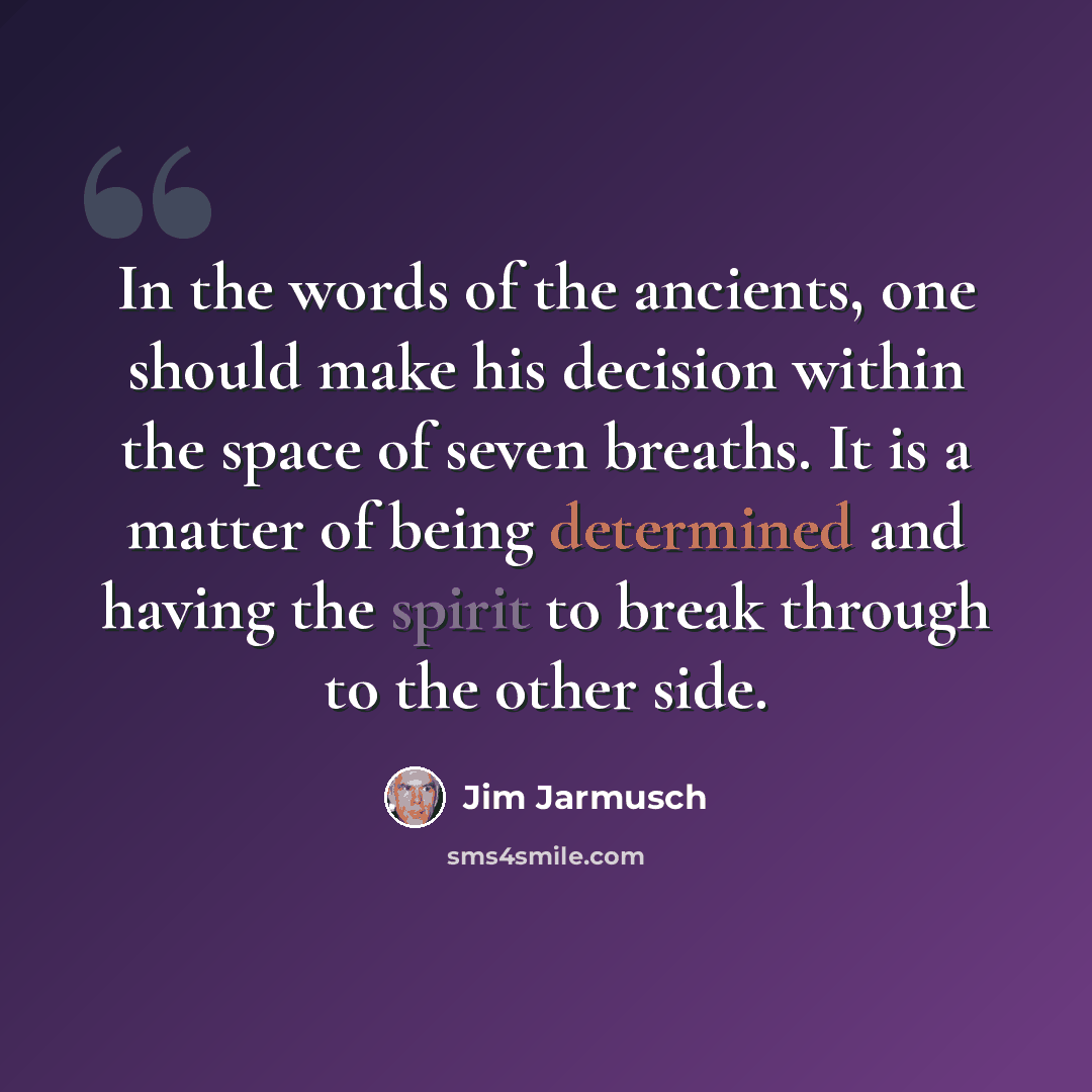 “In the words of the ancients, one should make his decision within the space of seven breaths. It is a matter of being determined and having the spirit to break through to the other side.” quote by Jim Jarmusch
