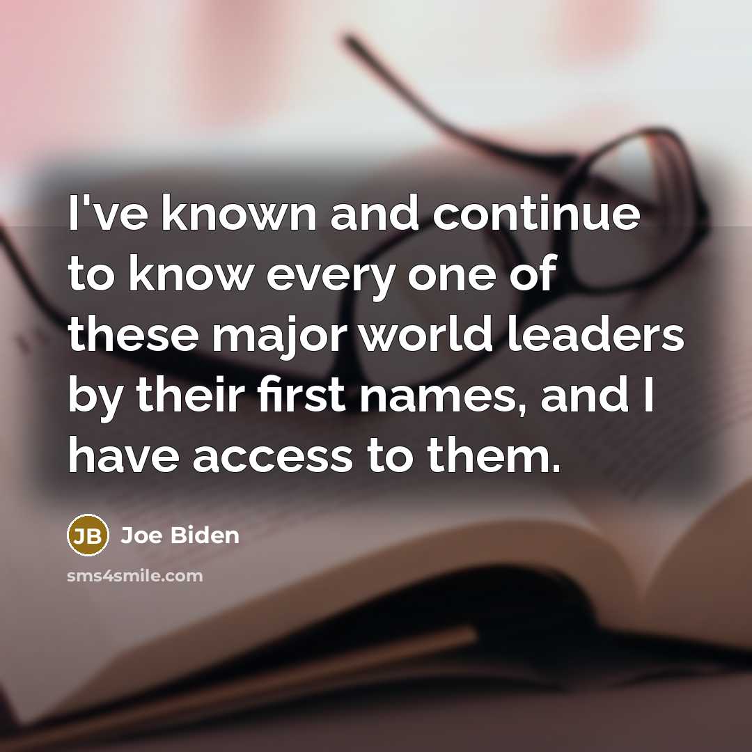 “I've known and continue to know every one of these major world leaders by their first names, and I have access to them.” quote by Joe Biden