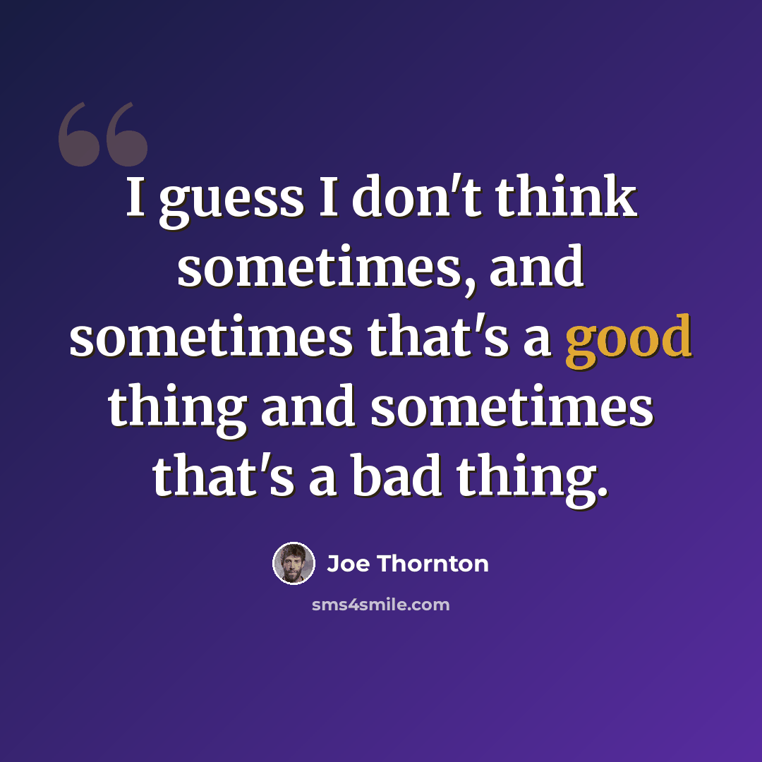 “I guess I don't think sometimes, and sometimes that's a good thing and sometimes that's a bad thing.” quote by Joe Thornton