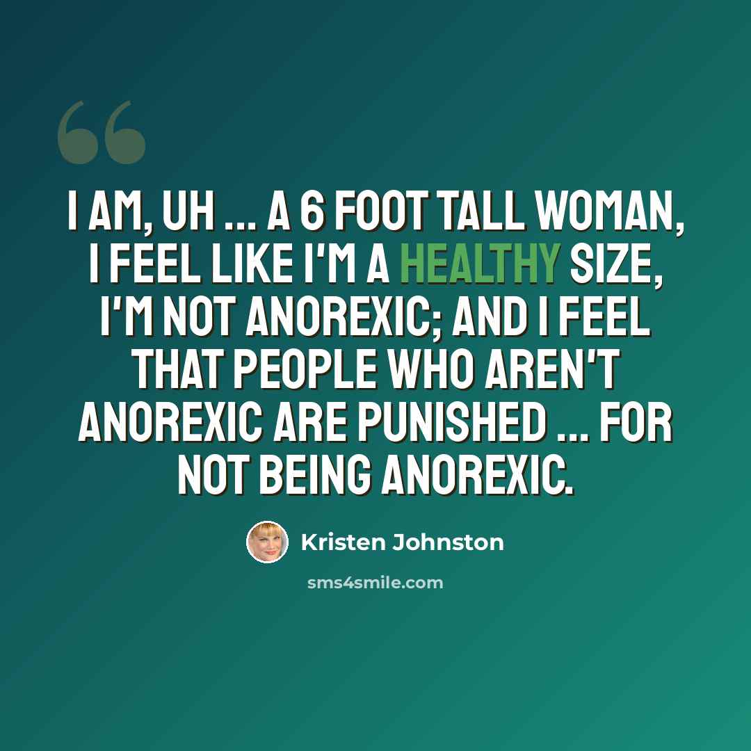 “I am, uh ... a 6 foot tall woman, I feel like I'm a healthy size, I'm not anorexic; and I feel that people who aren't anorexic are punished ... for not being anorexic.” quote by Kristen Johnston