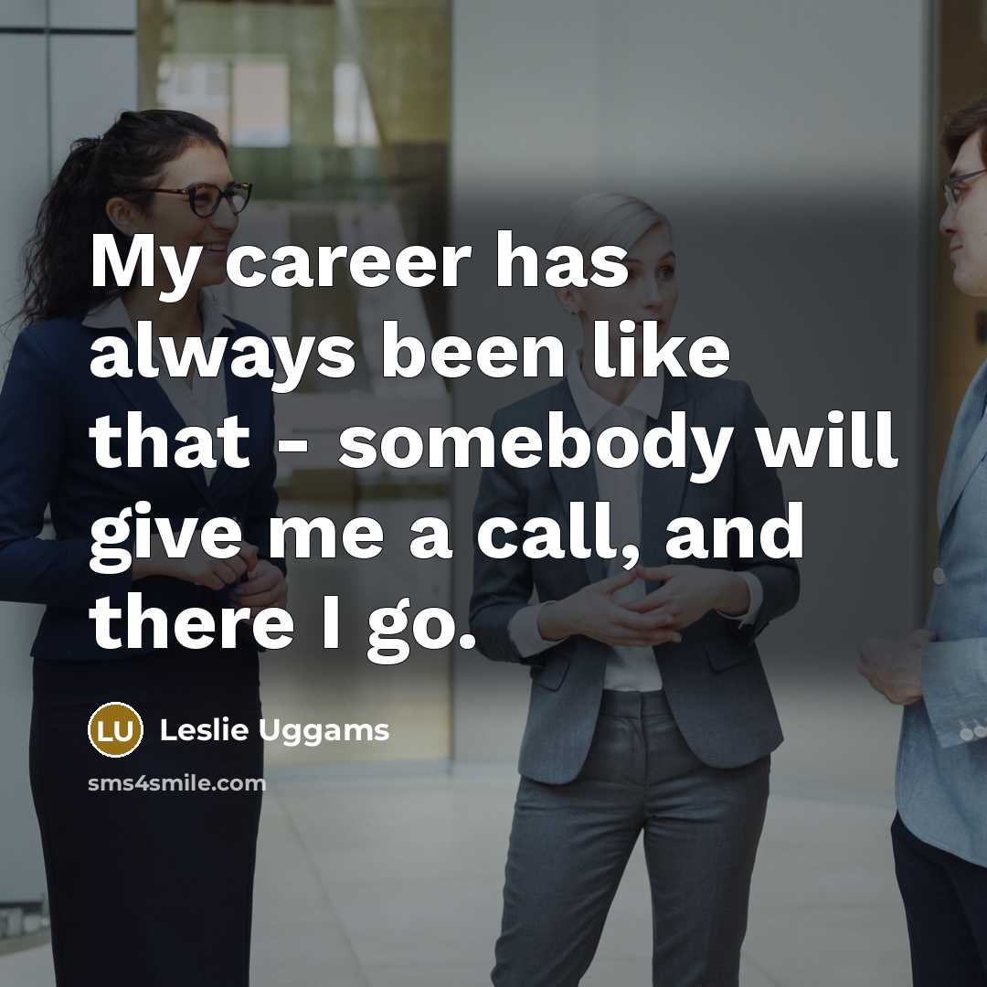 “My career has always been like that - somebody will give me a call, and there I go.” quote by Leslie Uggams
