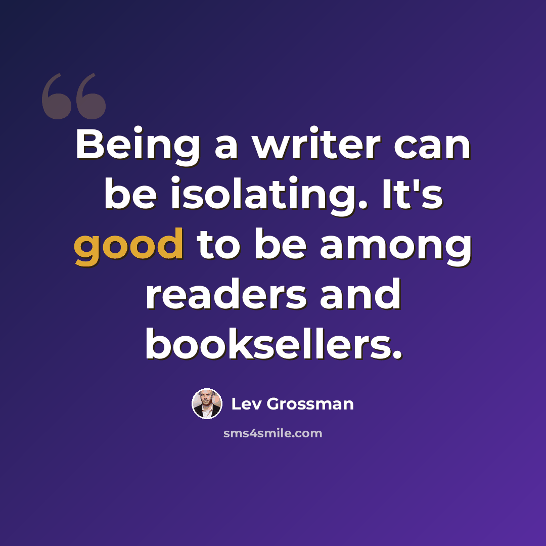 “Being a writer can be isolating. It's good to be among readers and booksellers.” quote by Lev Grossman