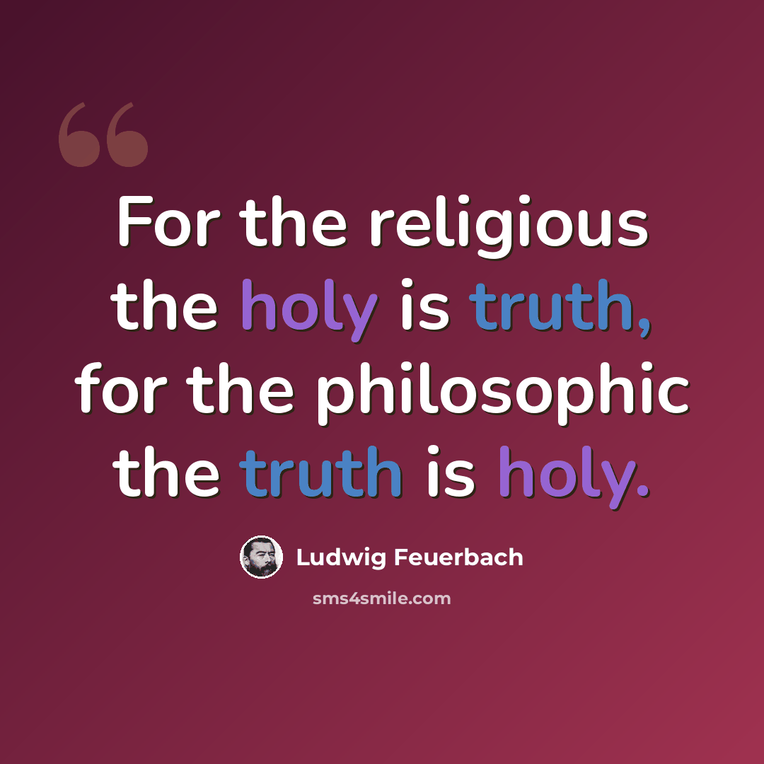 “For the religious the holy is truth, for the philosophic the truth is holy.” quote by Ludwig Feuerbach