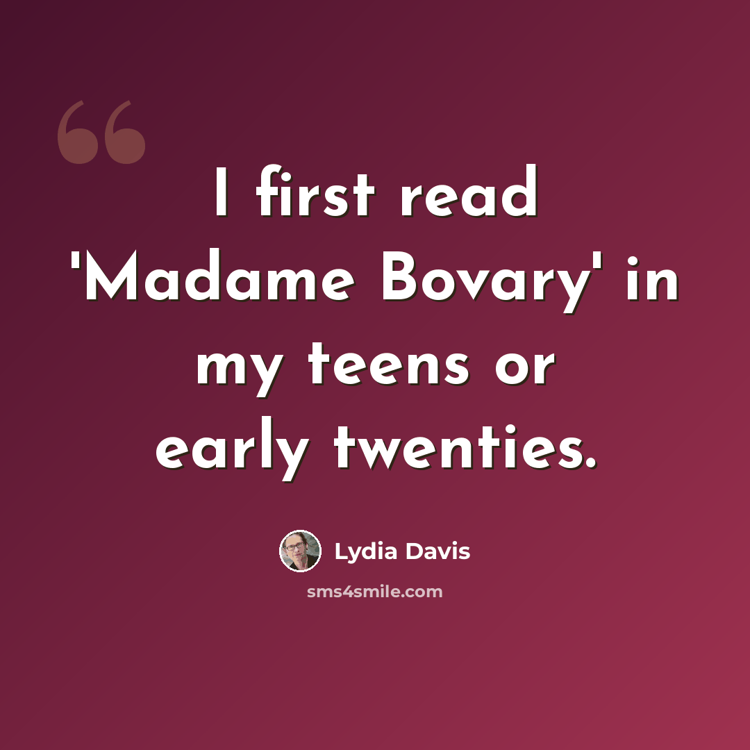 “I first read 'Madame Bovary' in my teens or early twenties.” quote by Lydia Davis