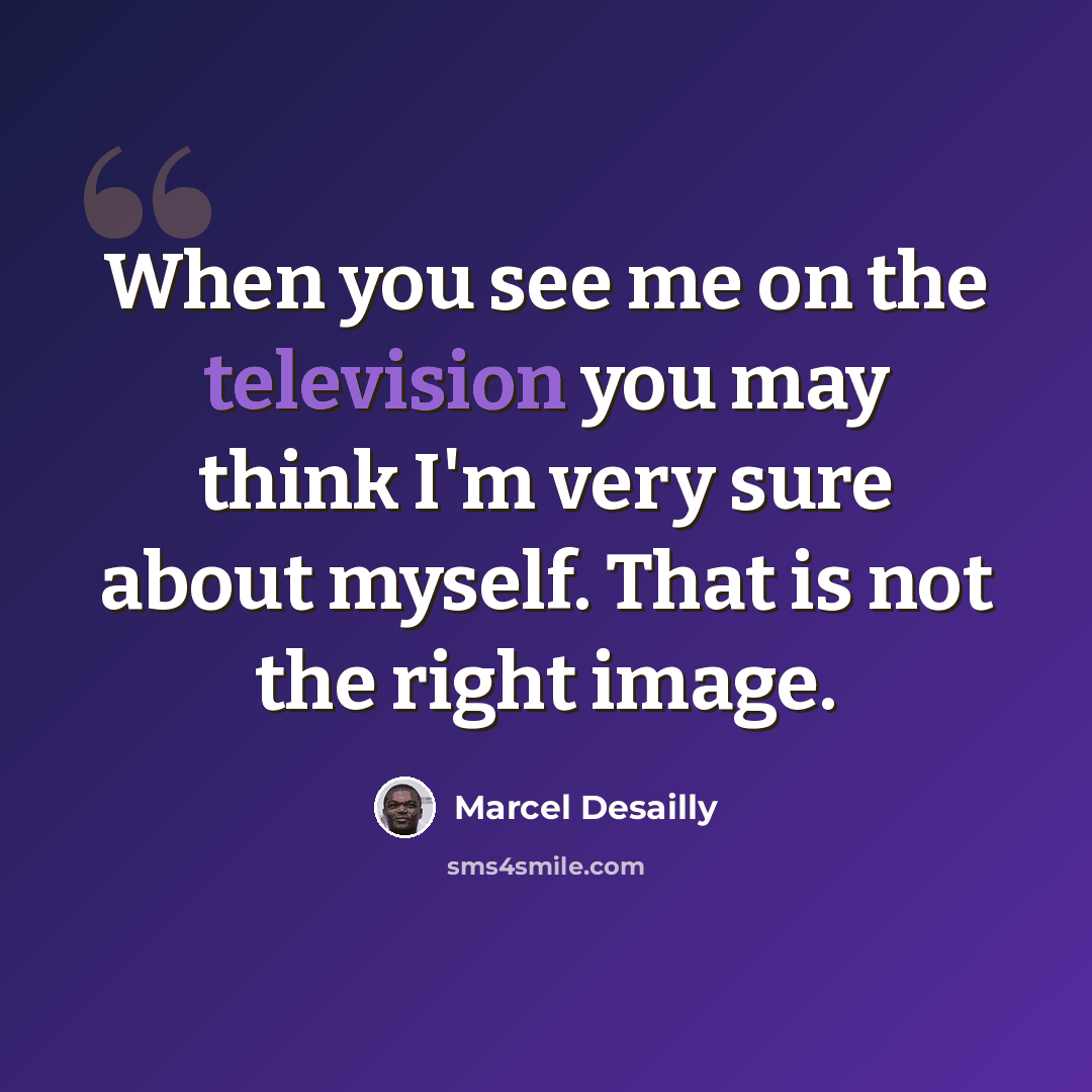 “When you see me on the television you may think I'm very sure about myself. That is not the right image.” quote by Marcel Desailly