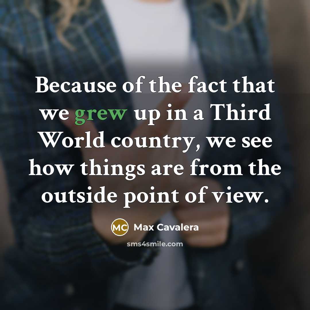 “Because of the fact that we grew up in a Third World country, we see how things are from the outside point of view.” quote by Max Cavalera
