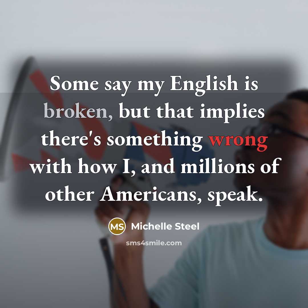 “Some say my English is broken, but that implies there's something wrong with how I, and millions of other Americans, speak.” quote by Michelle Steel